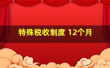 特殊税收制度 12个月